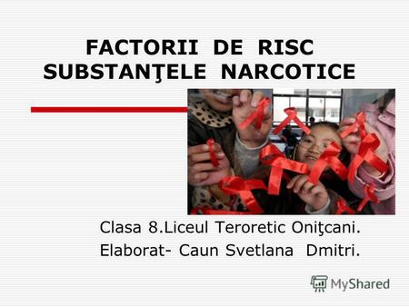 FACTORII DE RISC SUBSTANŢELE NARCOTICE Clasa 8.Liceul Teroretic Oniţcani. Elaborat- Caun Svetlana Dmitri.