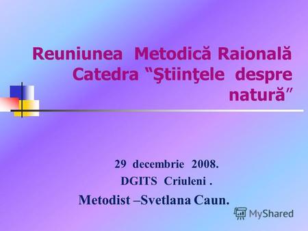 Reuniunea Metodică Raională Catedra Ştiinţele despre natură 29 decembrie 2008. DGITS Criuleni. Metodist –Svetlana Caun.
