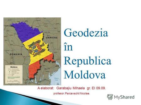 A elaborat: Garabajiu Mihaela gr. EI 09.09. profesor: Parcevschii Nicolae. Geodezia în Republica Moldova.