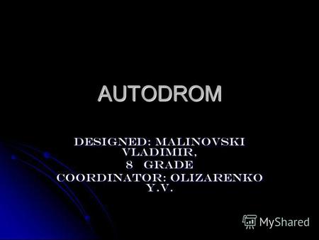 AUTODROM Designed: Malinovski Vladimir, 8 grade Coordinator: Olizarenko Y.V.