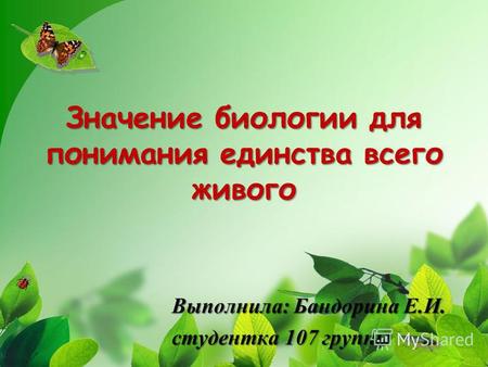 Значение биологии для понимания единства всего живого Выполнила: Бандорина Е.И. студентка 107 группы.