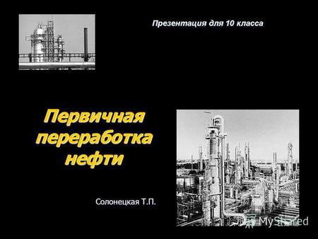 Первичная переработка нефти Презентация для 10 класса Солонецкая Т.П.