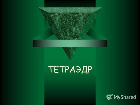 ТЕТРАЭДР Тетраэдр – представитель правильных выпуклых многогранников. Поверхность тетраэдра состоит из четырех равносторонних треугольников, сходящихся.