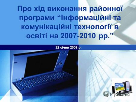 LOGO Про хід виконання районної програми Інформаційні та комунікаційні технології в освіті на 2007-2010 рр. 22 січня 2009 р.
