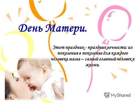 День Матери. Этот праздник - праздник вечности: из поколения в поколение для каждого человека мама – самый главный человек в жизни.