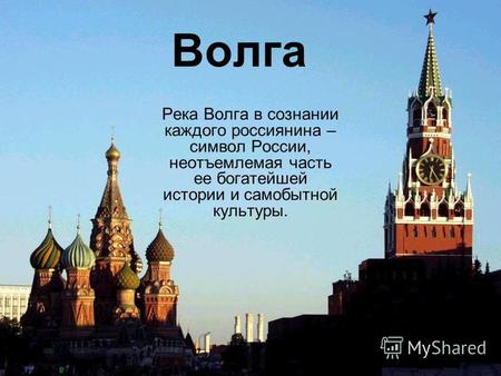 Волга Река Волга в сознании каждого россиянина – символ России, неотъемлемая часть ее богатейшей истории и самобытной культуры.