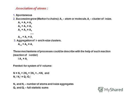 Association of atoms : 1. Spontaneous 2. Successive grow (Markovs chains): A 1 – atom or molecule, A i – cluster of i-size. A 1 + A 1 = A 2 A 2 + A 1 =