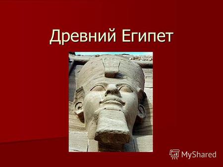 Древний Египет. Дре́вний Еги́пет одно из первых государств в истории человечества, возникшее на Африканском континенте в долине реки Нил примерно в начале.
