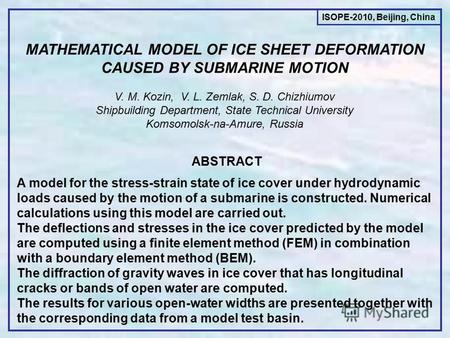 MATHEMATICAL MODEL OF ICE SHEET DEFORMATION CAUSED BY SUBMARINE MOTION V. M. Kozin, V. L. Zemlak, S. D. Chizhiumov Shipbuilding Department, State Technical.