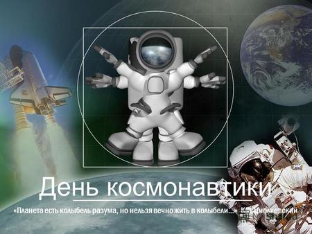 День космонавтики «Планета есть колыбель разума, но нельзя вечно жить в колыбели...» К.Э.Циолковский.