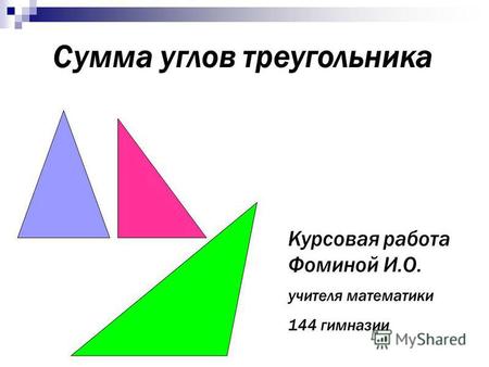 Сумма углов треугольника Курсовая работа Фоминой И.О. учителя математики 144 гимназии.