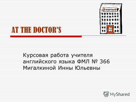 AT THE DOCTORS Курсовая работа учителя английского языка ФМЛ 366 Мигалкиной Инны Юльевны.