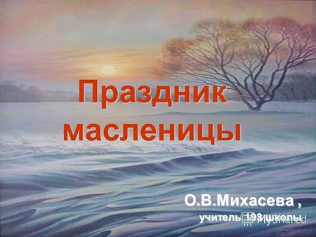 Праздник масленицы О.В.Михасева, учитель 193 школы.