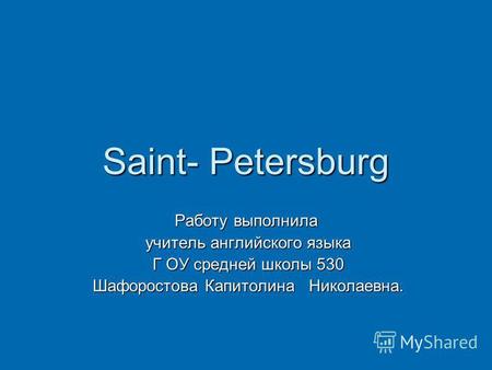 Saint- Petersburg Работу выполнила учитель английского языка учитель английского языка Г ОУ средней школы 530 Г ОУ средней школы 530 Шафоростова Капитолина.