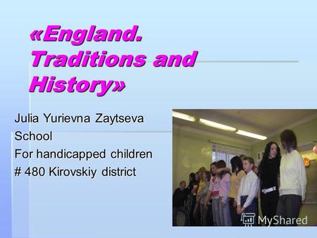 «England. Traditions and History» Julia Yurievna Zaytseva School For handicapped children # 480 Kirovskiy district.