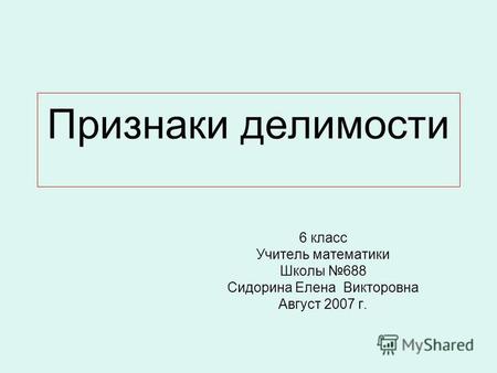 Признаки делимости 6 класс Учитель математики Школы 688 Сидорина Елена Викторовна Август 2007 г.