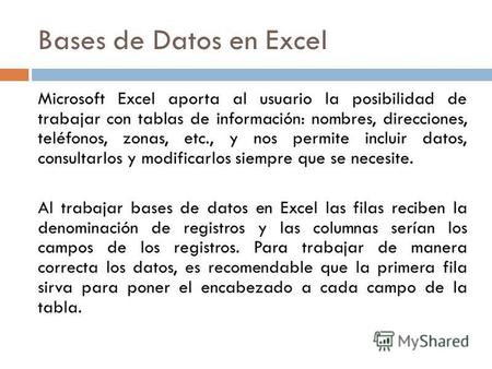 Bases de Datos en Excel Microsoft Excel aporta al usuario la posibilidad de trabajar con tablas de información: nombres, direcciones, teléfonos, zonas,
