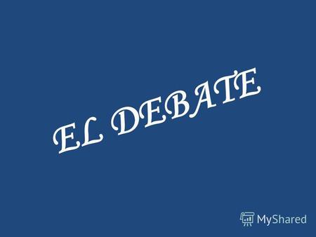 EL DEBATE El debate es una forma de dialogo organizando que tiene como finalidad analizar algún tema o asunto y llevar a determinadas conclusiones entre.