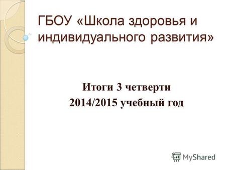 ГБОУ «Школа здоровья и индивидуального развития» Итоги 3 четверти 2014/2015 учебный год.