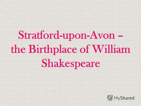 Stratford-upon-Avon – the Birthplace of William Shakespeare.