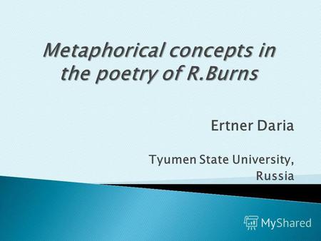 Ertner Daria Tyumen State University, Russia. Our research aims at analyzing the role of metaphor in poetry with the purpose of interpreting the metaphoric.