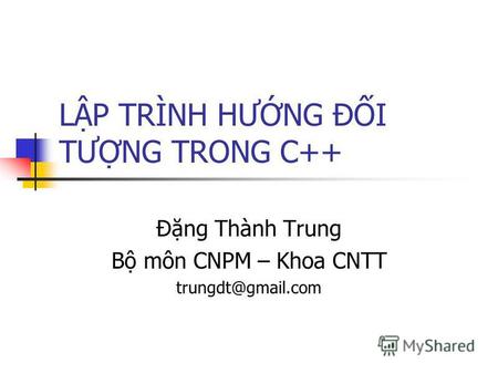 LP TRÌNH HƯNG ĐI TƯNG TRONG C++ Đng Thành Trung B môn CNPM – Khoa CNTT trungdt@gmail.com.