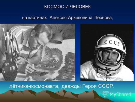 КОСМОС И ЧЕЛОВЕК на картинах Алексея Архиповича Леонова, лётчика-космонавта, дважды Героя СССР.