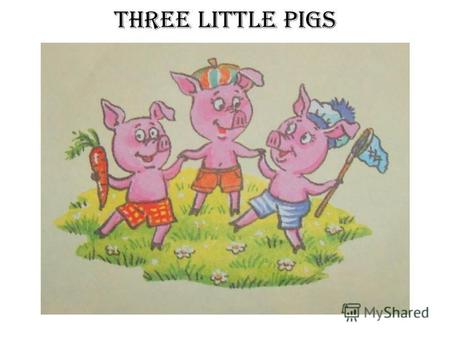 Three little pigs. Three little piglets - Naf-Naf, Nif-Nif and Nuf-Nuf live in the forest. Naf-Naf – is the eldest and smartest of them. He tells his.