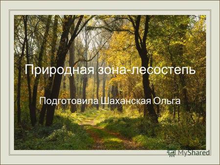 Природная зона-лесостепь Подготовила Шаханская Ольга.