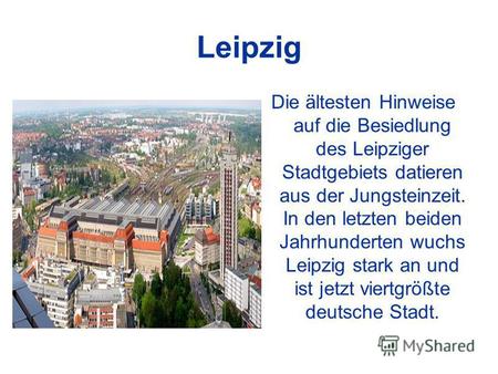 Leipzig Die ältesten Hinweise auf die Besiedlung des Leipziger Stadtgebiets datieren aus der Jungsteinzeit. In den letzten beiden Jahrhunderten wuchs Leipzig.