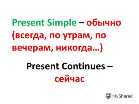 Present Simple – обычно (всегда, по утрам, по вечерам, никогда…) Present Continues – сейчас.