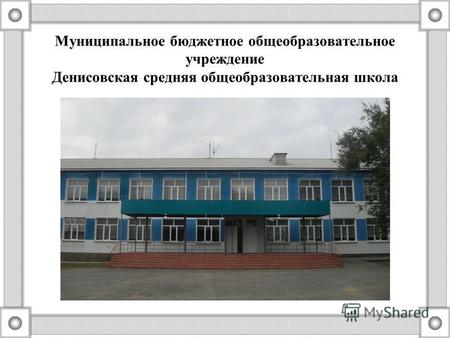 Муниципальное бюджетное общеобразовательное учреждение Денисовская средняя общеобразовательная школа.