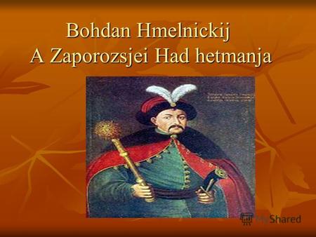 Bohdan Hmelnickij A Zaporozsjei Had hetmanja. Uralkodási ideje :1648. január 30. – 1657. augusztus 16. Uralkodási ideje :1648. január 30. – 1657. augusztus.