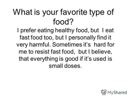 What is your favorite type of food? I prefer eating healthy food, but I eat fast food too, but I personally find it very harmful. Sometimes its hard for.