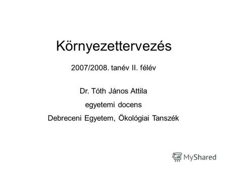 2007/2008. tanév II. félév Dr. Tóth János Attila egyetemi docens Debreceni Egyetem, Ökológiai Tanszék Környezettervezés.