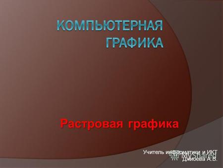 Растровая графика Учитель информатики и ИКТ Джиоева А.В.