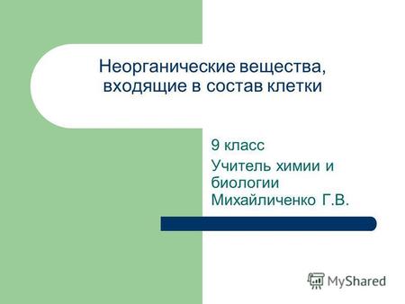 Неорганические вещества, входящие в состав клетки 9 класс Учитель химии и биологии Михайличенко Г.В.