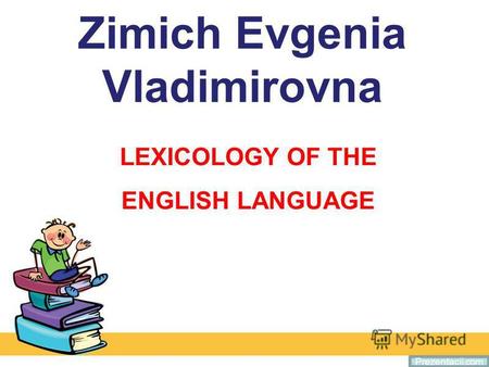 Zimich Evgenia Vladimirovna LEXICOLOGY OF THE ENGLISH LANGUAGE Prezentacii.com.