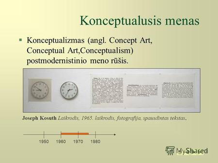 1 1 Konceptualusis menas §Konceptualizmas (angl. Concept Art, Conceptual Art,Conceptualism) postmodernistinio meno rūšis. 1950196019701980 Joseph Kosuth.