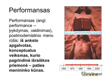 1 Performansas Performansas (angl. performance – įvykdymas, vaidinimas), postmodernistinio meno rūšis: iš anksto apgalvotas, konceptualus veiksmas, kurio.