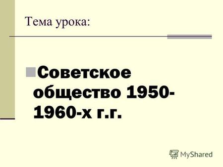 Тема урока: Советское общество 1950- 1960-х г.г..