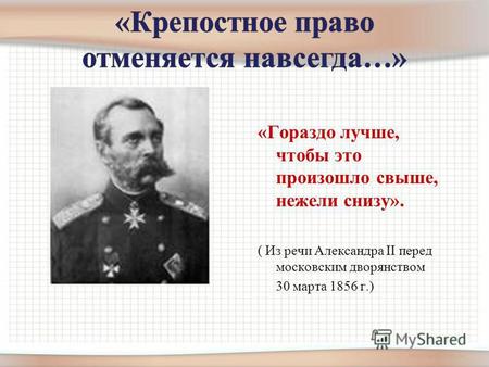 «Гораздо лучше, чтобы это произошло свыше, нежели снизу». ( Из речи Александра II перед московским дворянством 30 марта 1856 г.)