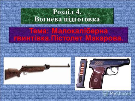 Тема: Малокаліберна гвинтівка.Пістолет Макарова. Розділ 4. Вогнева підготовка.