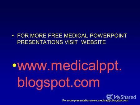 For more presentations www.medicalppt.blogspot.com FOR MORE FREE MEDICAL POWERPOINT PRESENTATIONS VISIT WEBSITE www.medicalppt. blogspot.com.