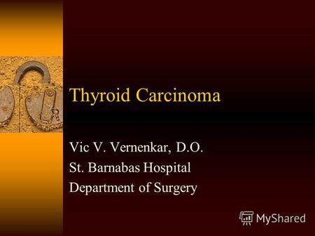Thyroid Carcinoma Vic V. Vernenkar, D.O. St. Barnabas Hospital Department of Surgery.