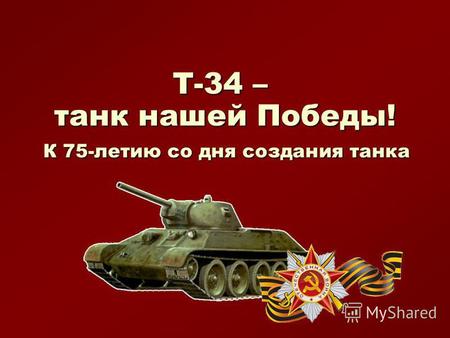Т-34 – танк нашей Победы! К 75-летию со дня создания танка.