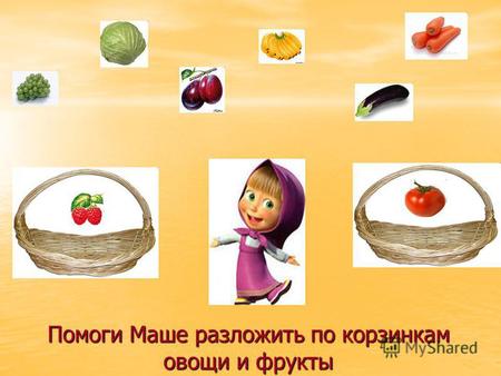 Помоги Маше разложить по корзинкам овощи и фрукты.