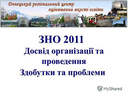 ЗНО 2011 ЗНО 2011 Досвід організації та проведення Здобутки та проблеми.