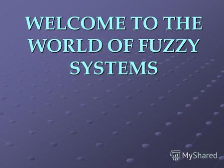 WELCOME TO THE WORLD OF FUZZY SYSTEMS. DEFINITION Fuzzy logic is a superset of conventional (Boolean) logic that has been extended to handle the concept.