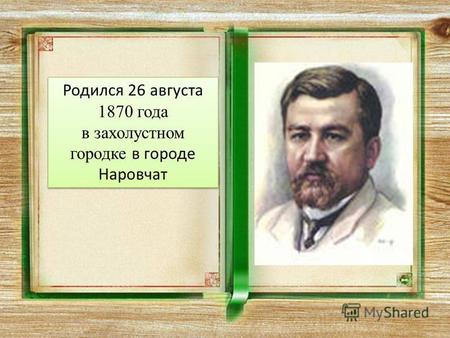 Родился 26 августа 1870 года в захолустном городке в городе Наровчат Родился 26 августа 1870 года в захолустном городке в городе Наровчат.